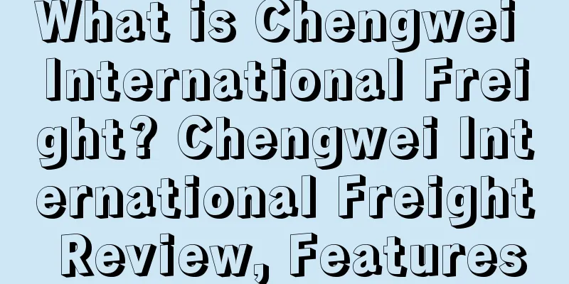 What is Chengwei International Freight? Chengwei International Freight Review, Features
