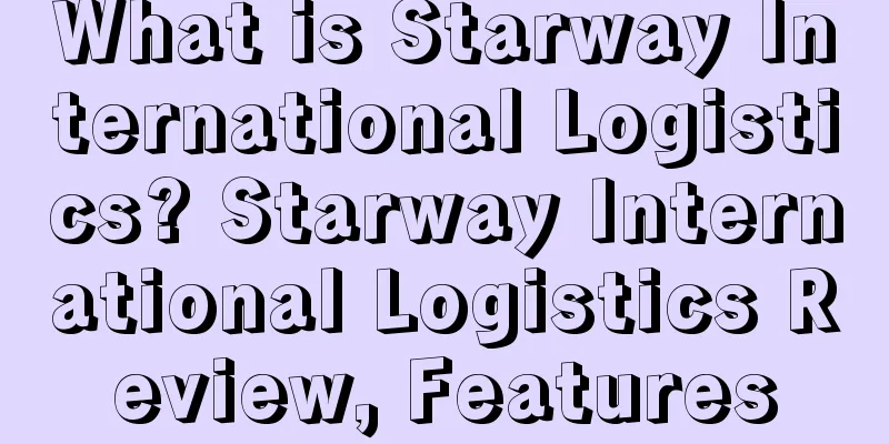 What is Starway International Logistics? Starway International Logistics Review, Features