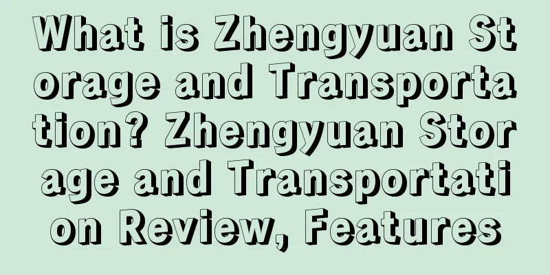 What is Zhengyuan Storage and Transportation? Zhengyuan Storage and Transportation Review, Features