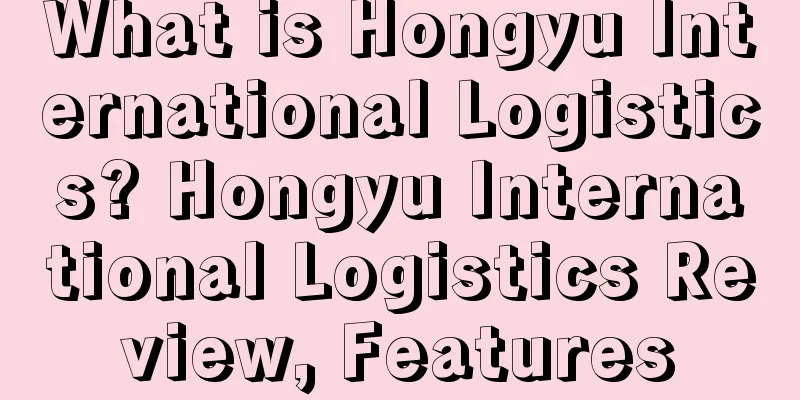 What is Hongyu International Logistics? Hongyu International Logistics Review, Features