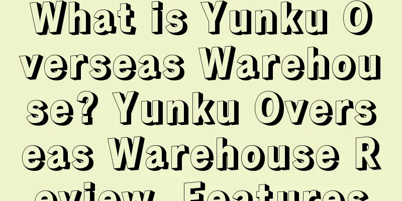 What is Yunku Overseas Warehouse? Yunku Overseas Warehouse Review, Features