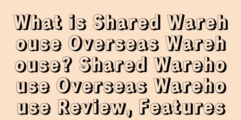 What is Shared Warehouse Overseas Warehouse? Shared Warehouse Overseas Warehouse Review, Features