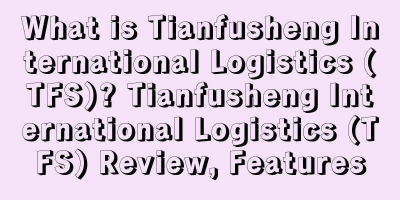What is Tianfusheng International Logistics (TFS)? Tianfusheng International Logistics (TFS) Review, Features
