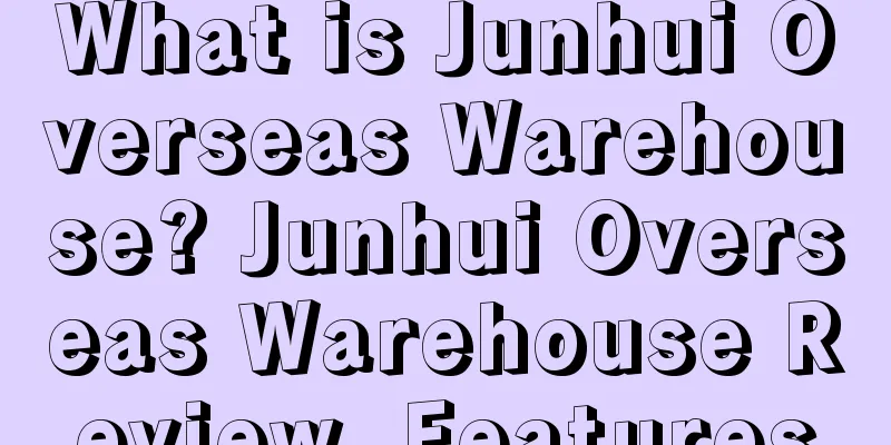 What is Junhui Overseas Warehouse? Junhui Overseas Warehouse Review, Features