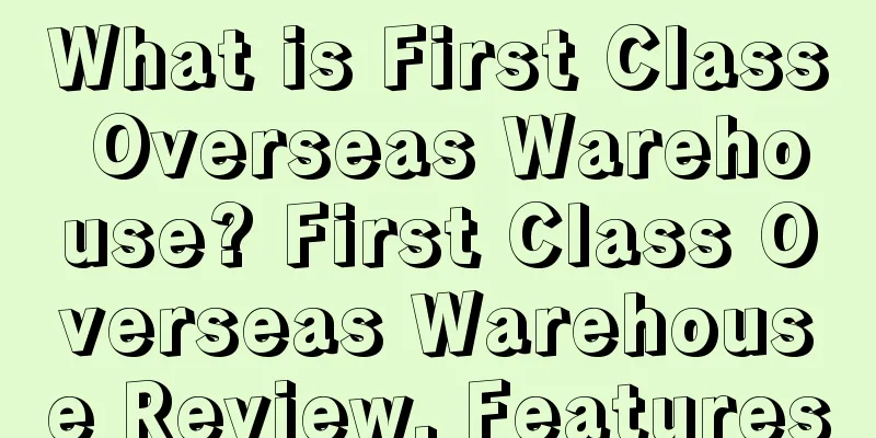 What is First Class Overseas Warehouse? First Class Overseas Warehouse Review, Features
