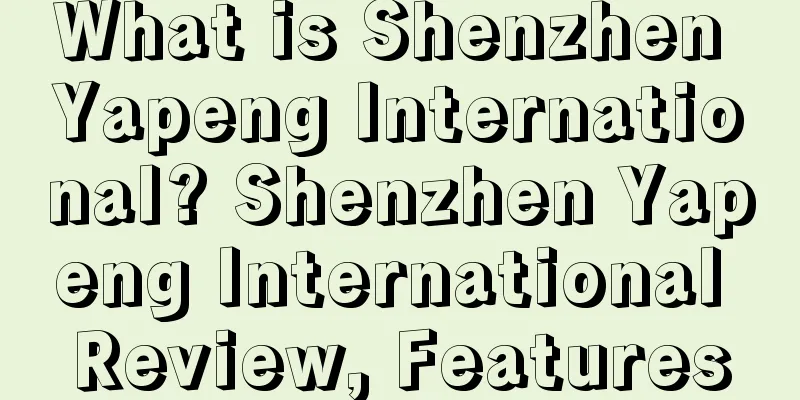 What is Shenzhen Yapeng International? Shenzhen Yapeng International Review, Features