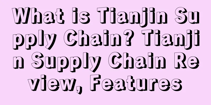 What is Tianjin Supply Chain? Tianjin Supply Chain Review, Features