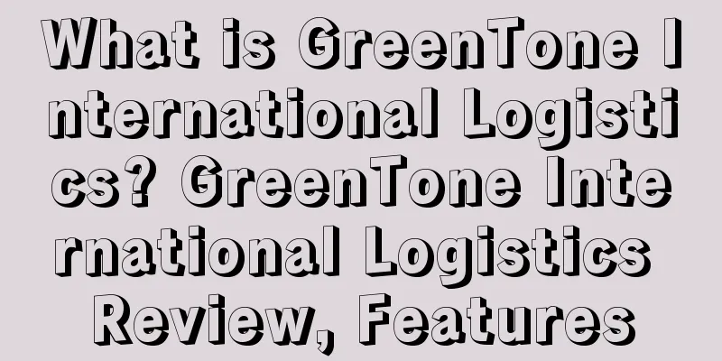 What is GreenTone International Logistics? GreenTone International Logistics Review, Features