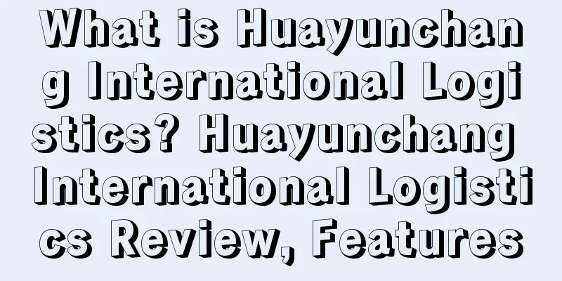 What is Huayunchang International Logistics? Huayunchang International Logistics Review, Features