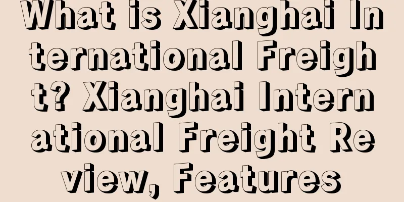 What is Xianghai International Freight? Xianghai International Freight Review, Features