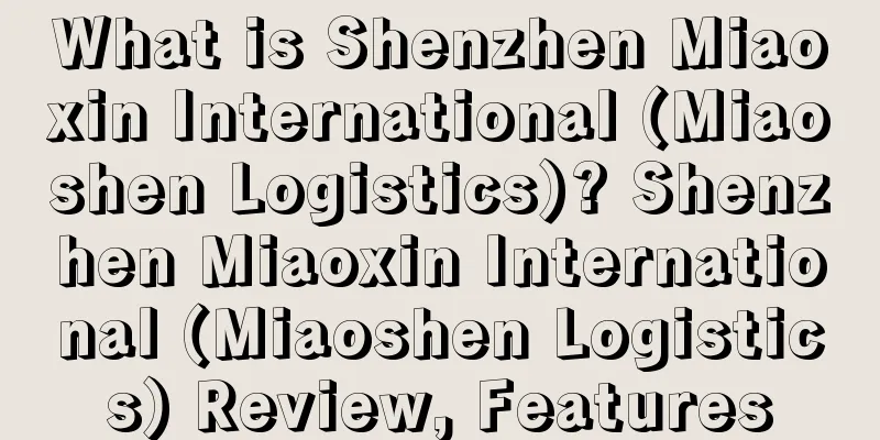What is Shenzhen Miaoxin International (Miaoshen Logistics)? Shenzhen Miaoxin International (Miaoshen Logistics) Review, Features