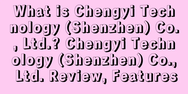 What is Chengyi Technology (Shenzhen) Co., Ltd.? Chengyi Technology (Shenzhen) Co., Ltd. Review, Features
