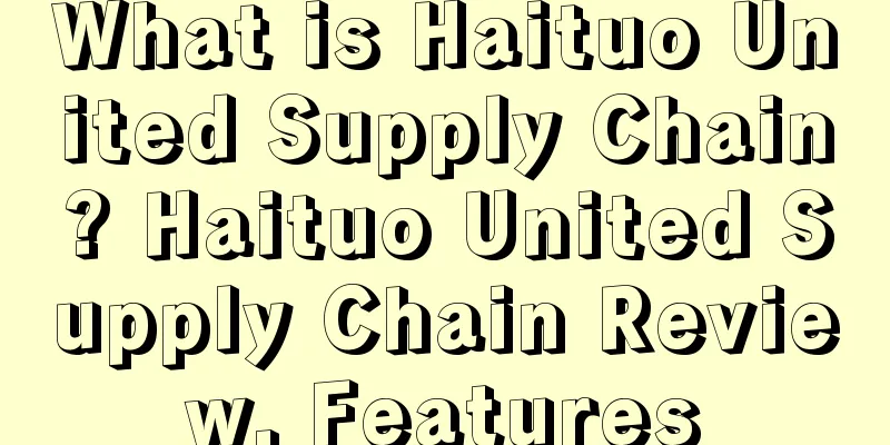 What is Haituo United Supply Chain? Haituo United Supply Chain Review, Features