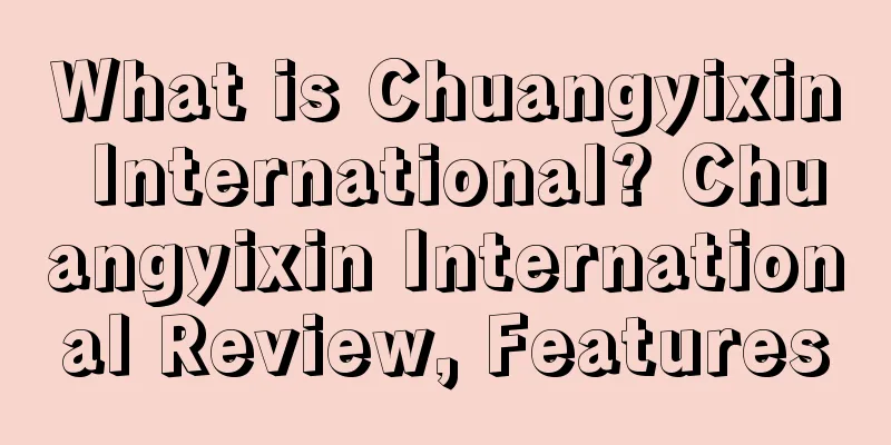 What is Chuangyixin International? Chuangyixin International Review, Features