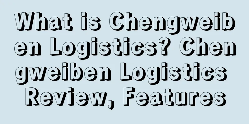 What is Chengweiben Logistics? Chengweiben Logistics Review, Features
