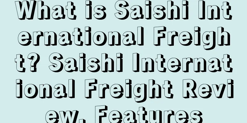 What is Saishi International Freight? Saishi International Freight Review, Features