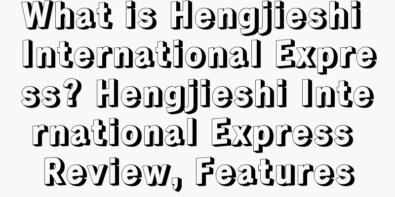 What is Hengjieshi International Express? Hengjieshi International Express Review, Features
