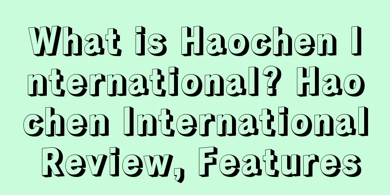 What is Haochen International? Haochen International Review, Features