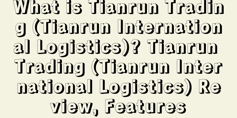 What is Tianrun Trading (Tianrun International Logistics)? Tianrun Trading (Tianrun International Logistics) Review, Features