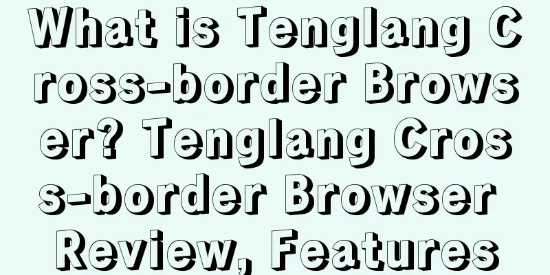 What is Tenglang Cross-border Browser? Tenglang Cross-border Browser Review, Features