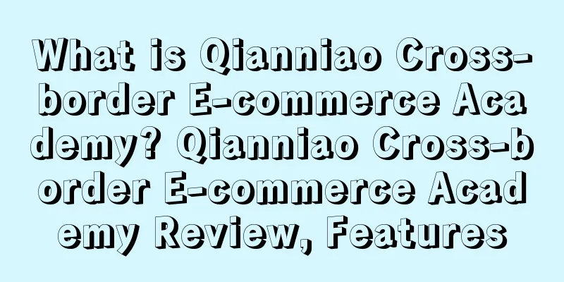 What is Qianniao Cross-border E-commerce Academy? Qianniao Cross-border E-commerce Academy Review, Features