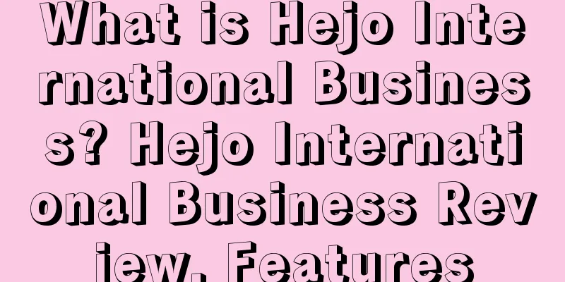 What is Hejo International Business? Hejo International Business Review, Features