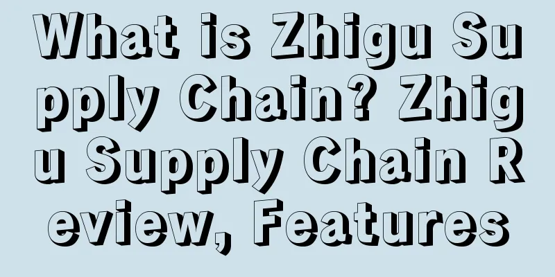 What is Zhigu Supply Chain? Zhigu Supply Chain Review, Features
