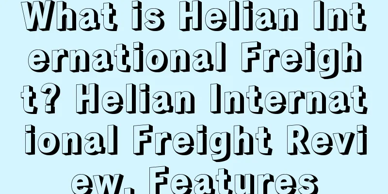 What is Helian International Freight? Helian International Freight Review, Features