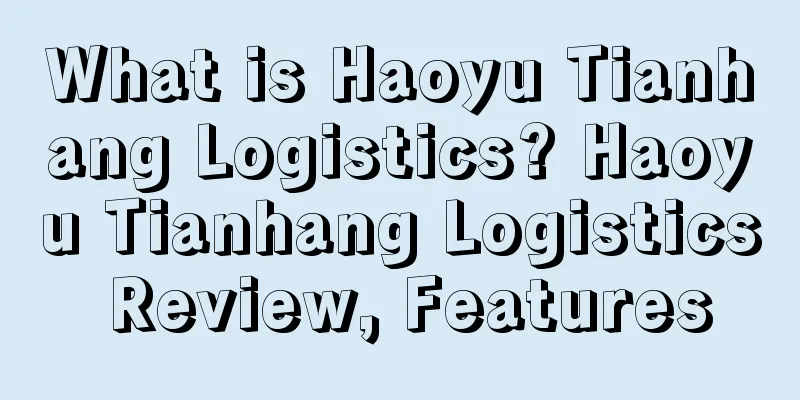 What is Haoyu Tianhang Logistics? Haoyu Tianhang Logistics Review, Features