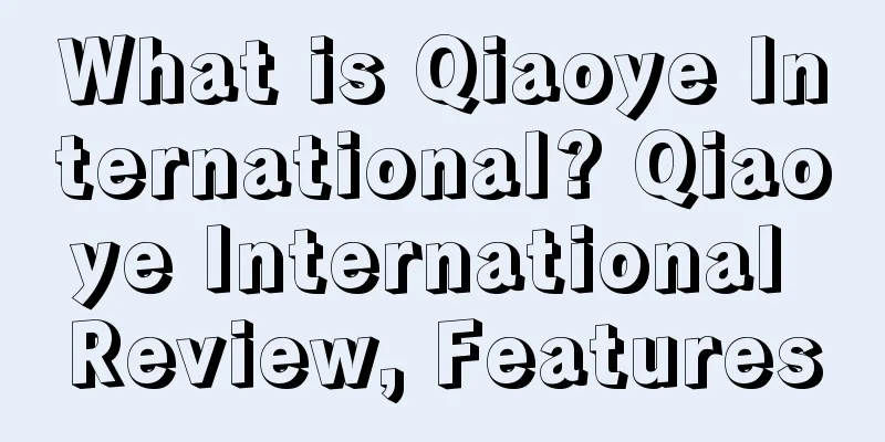 What is Qiaoye International? Qiaoye International Review, Features
