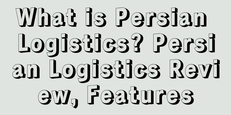 What is Persian Logistics? Persian Logistics Review, Features