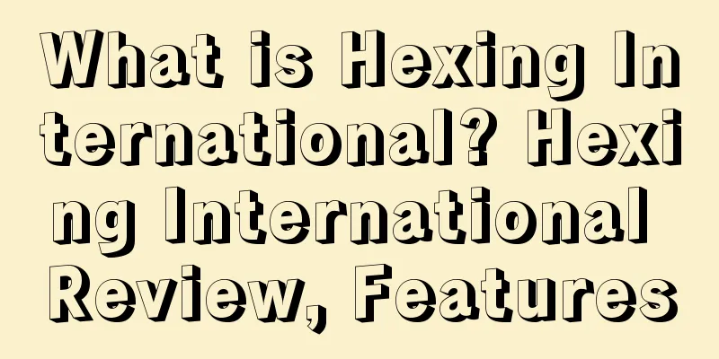What is Hexing International? Hexing International Review, Features