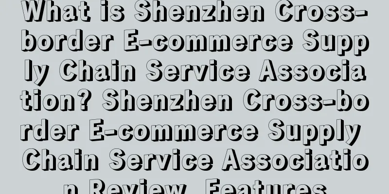 What is Shenzhen Cross-border E-commerce Supply Chain Service Association? Shenzhen Cross-border E-commerce Supply Chain Service Association Review, Features