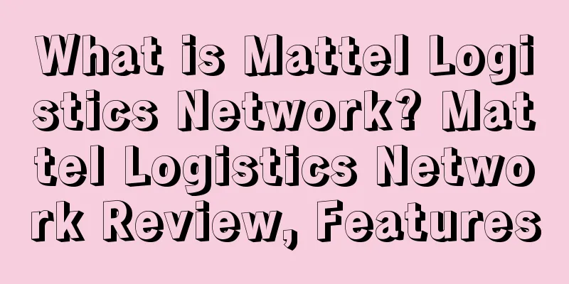 What is Mattel Logistics Network? Mattel Logistics Network Review, Features
