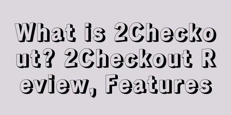 What is 2Checkout? 2Checkout Review, Features