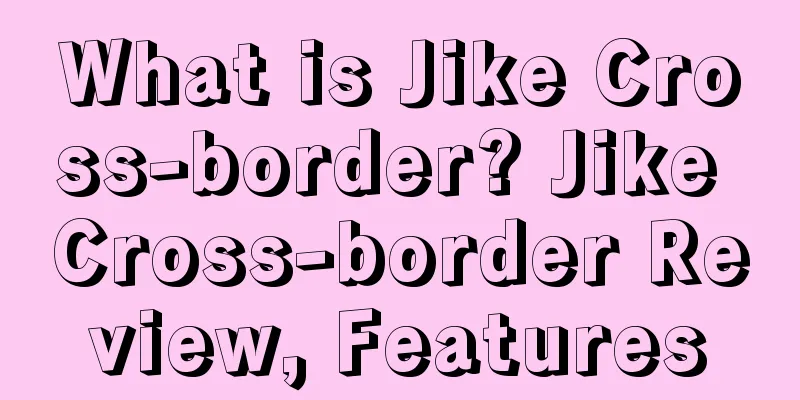 What is Jike Cross-border? Jike Cross-border Review, Features