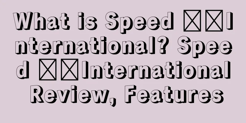 What is Speed ​​International? Speed ​​International Review, Features