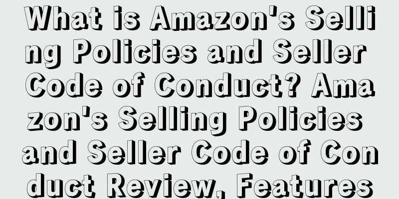 What is Amazon's Selling Policies and Seller Code of Conduct? Amazon's Selling Policies and Seller Code of Conduct Review, Features