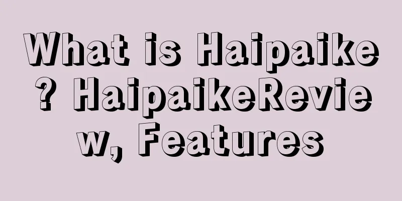 What is Haipaike? HaipaikeReview, Features
