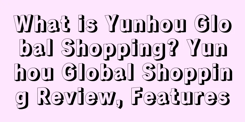 What is Yunhou Global Shopping? Yunhou Global Shopping Review, Features