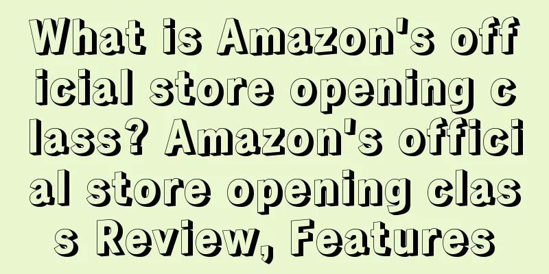 What is Amazon's official store opening class? Amazon's official store opening class Review, Features