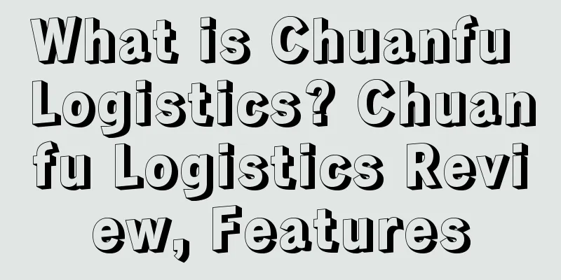 What is Chuanfu Logistics? Chuanfu Logistics Review, Features