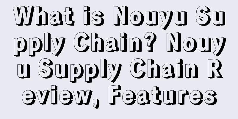 What is Nouyu Supply Chain? Nouyu Supply Chain Review, Features