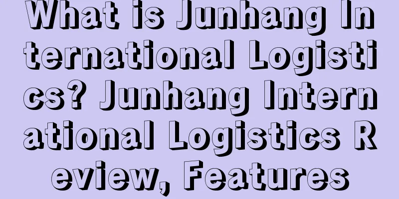 What is Junhang International Logistics? Junhang International Logistics Review, Features