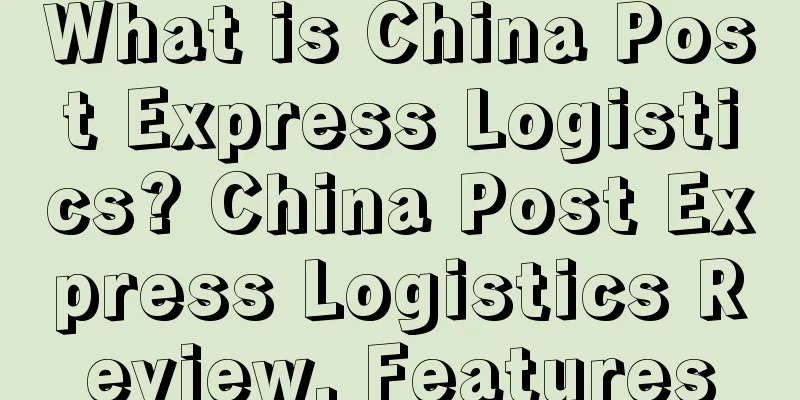 What is China Post Express Logistics? China Post Express Logistics Review, Features