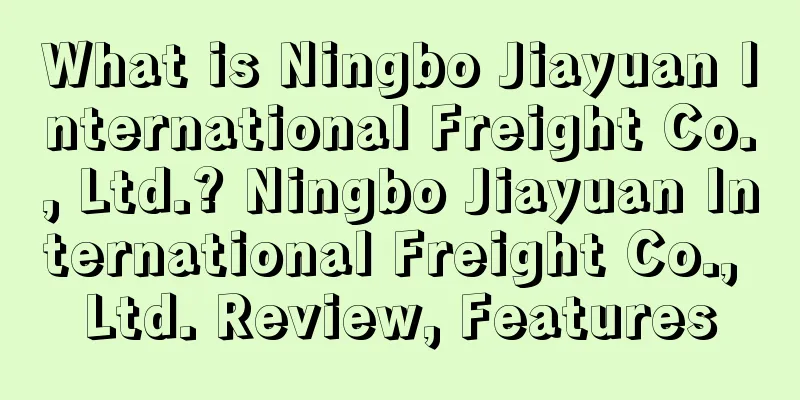 What is Ningbo Jiayuan International Freight Co., Ltd.? Ningbo Jiayuan International Freight Co., Ltd. Review, Features