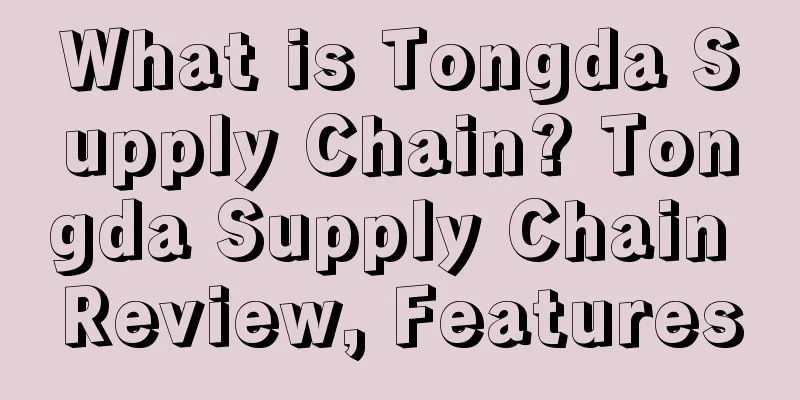What is Tongda Supply Chain? Tongda Supply Chain Review, Features
