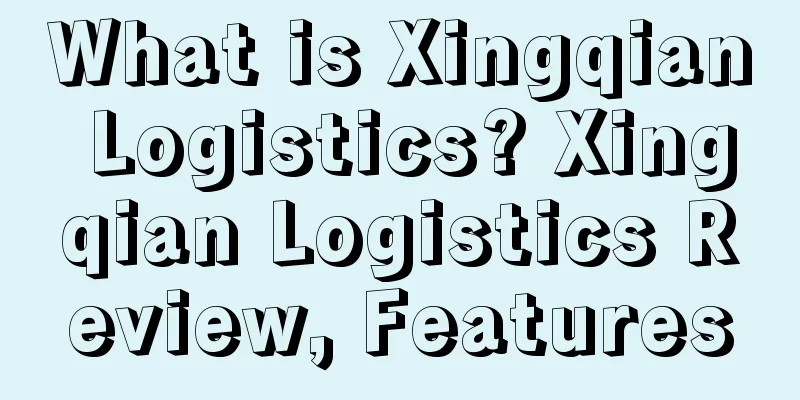 What is Xingqian Logistics? Xingqian Logistics Review, Features