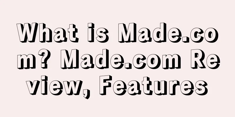 What is Made.com? Made.com Review, Features
