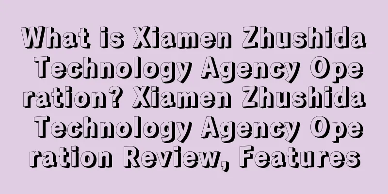 What is Xiamen Zhushida Technology Agency Operation? Xiamen Zhushida Technology Agency Operation Review, Features